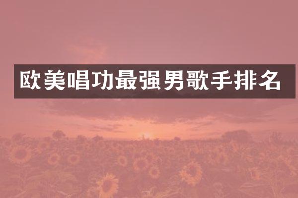 欧美唱功最强男歌手排名
