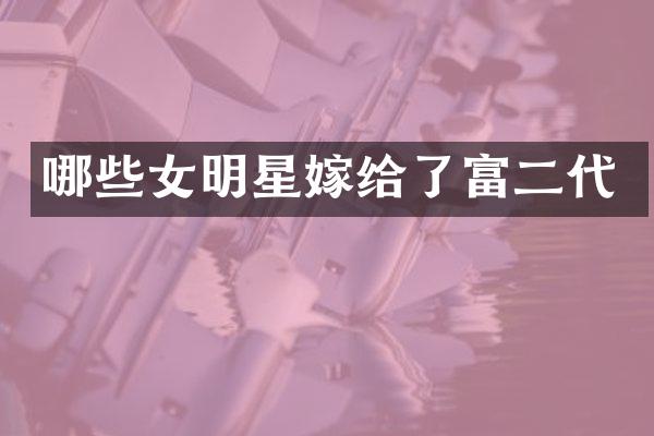 哪些女明星嫁给了富二代