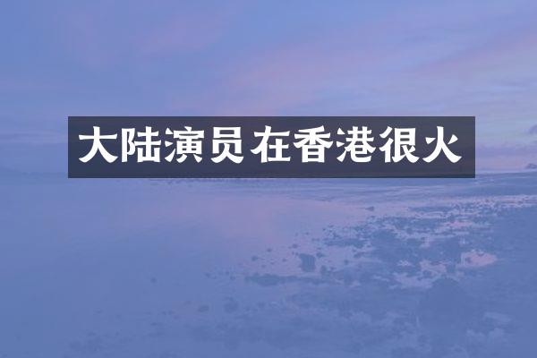 大陆演员在香港很火