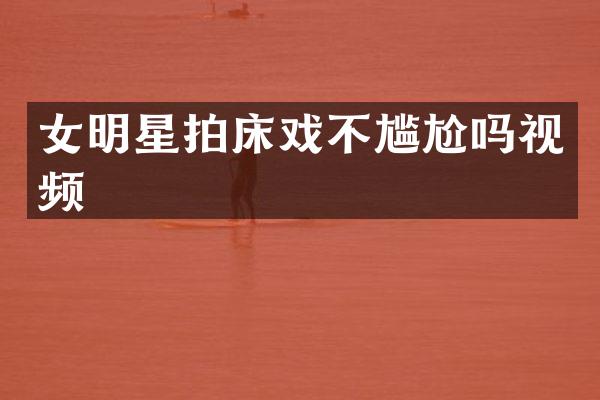 女明星拍不尴尬吗视频