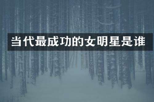 当代最成功的女明星是谁