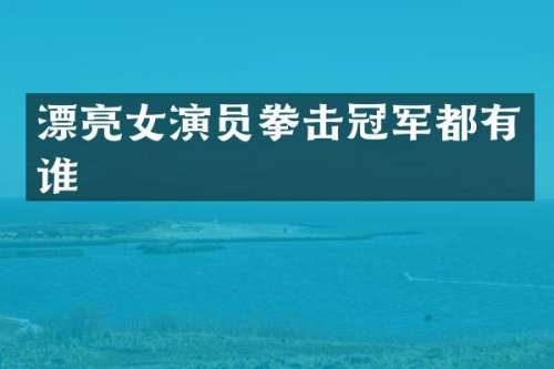 漂亮女演员拳击冠军都有谁