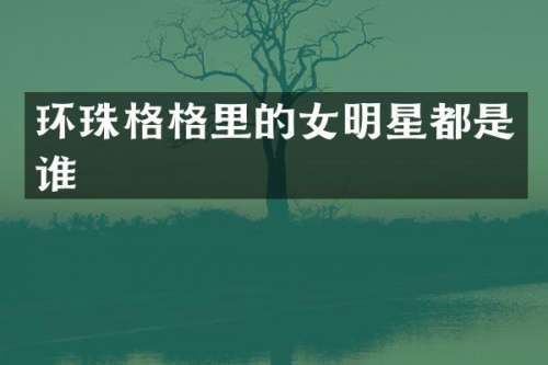 环珠格格里的女明星都是谁