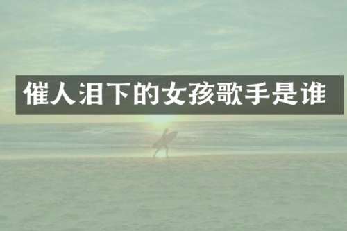 催人泪下的女孩歌手是谁