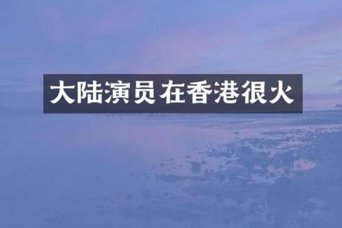 大陆演员在香港很火
