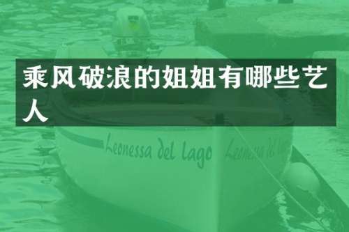乘风破浪的姐姐有哪些艺人