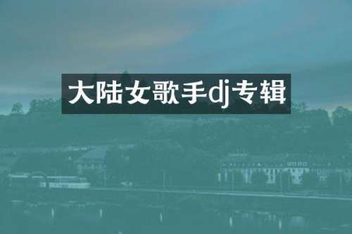 大陆女歌手dj专辑