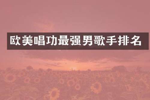 欧美唱功最强男歌手排名