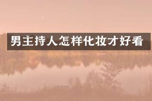 男主持人怎样化妆才好看
