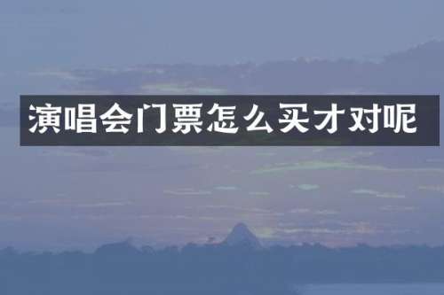 演唱会门票怎么买才对呢