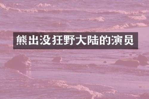 熊出没狂野大陆的演员