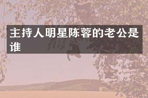 主持人明星陈蓉的老公是谁