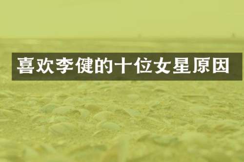 喜欢李健的十位女星原因