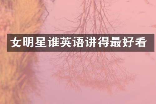 女明星谁英语讲得最好看