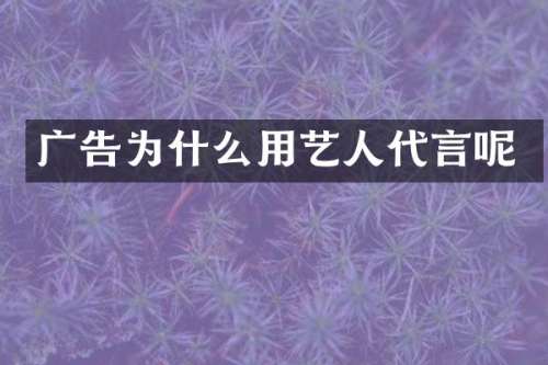 广告为什么用艺人代言呢