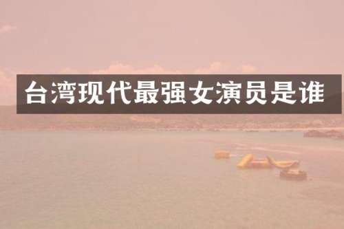 台湾现代最强女演员是谁