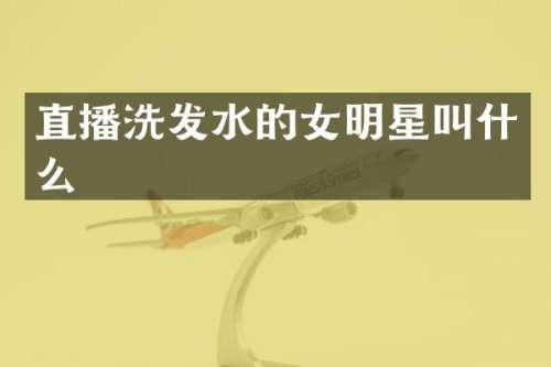 直播洗发水的女明星叫什么