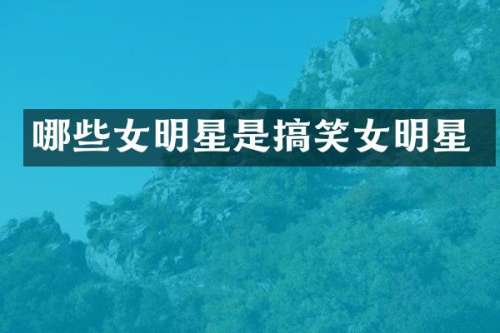 哪些女明星是搞笑女明星