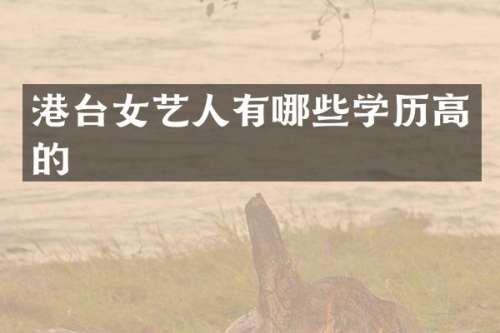 港台女艺人有哪些学历高的