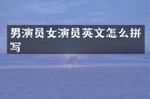 男演员女演员英文怎么拼写