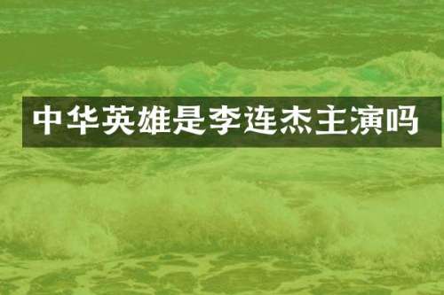 中华英雄是李连杰主演吗