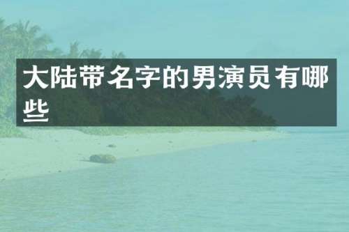 大陆带名字的男演员有哪些