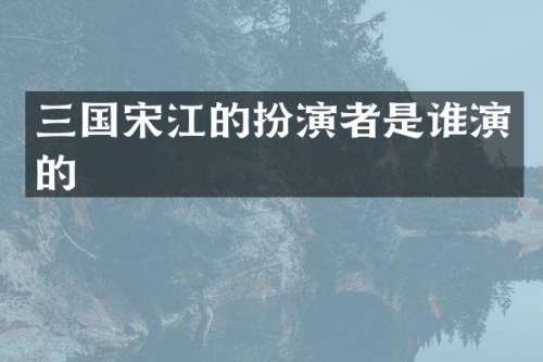 三国宋江的扮演者是谁演的
