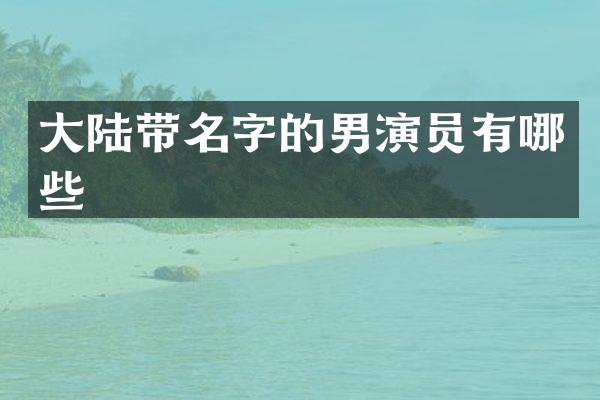 大陆带名字的男演员有哪些