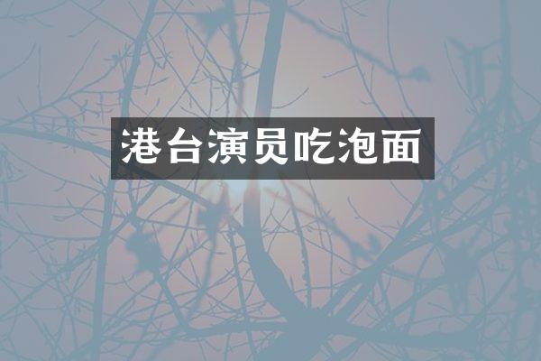 港台演员吃泡面
