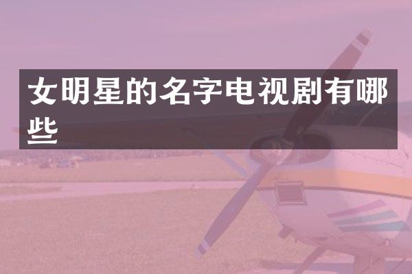 女明星的名字电视剧有哪些