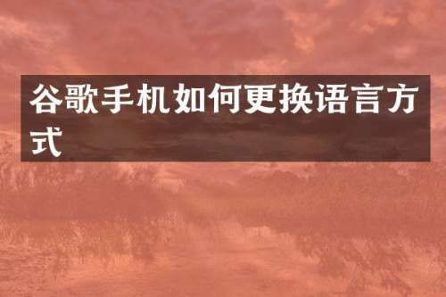 谷歌手机如何更换语言方式