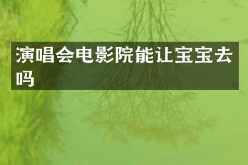 演唱会电影院能让宝宝去吗