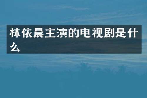 林依晨主演的电视剧是什么