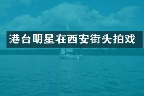 港台明星在西安街头拍戏