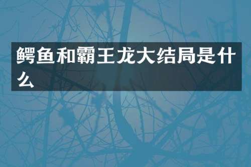 鳄鱼和霸王龙大结局是什么