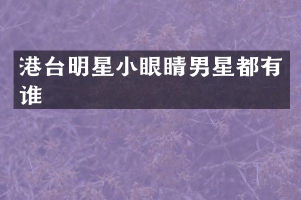 港台明星小眼睛男星都有谁