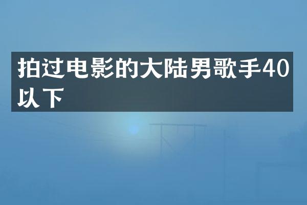 拍过电影的大陆男歌手40岁以下