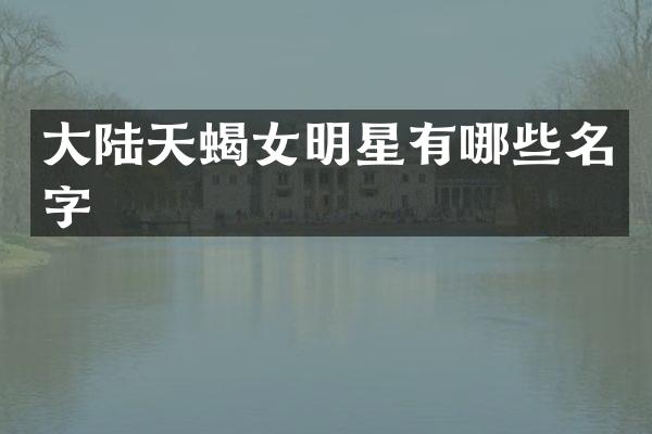 大陆天蝎女明星有哪些名字