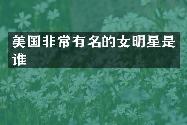 美国非常有名的女明星是谁