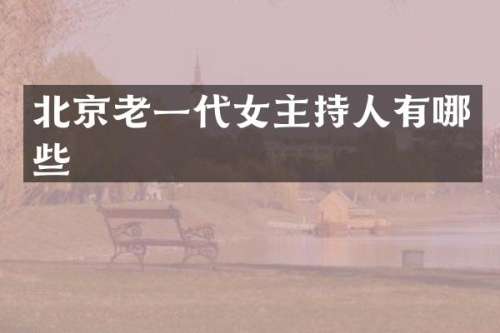 北京老一代女主持人有哪些