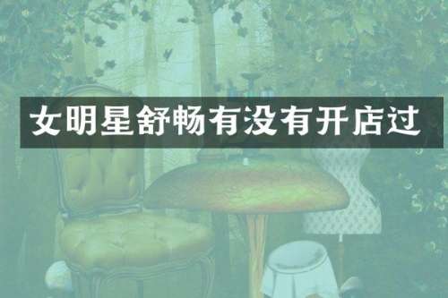 女明星舒畅有没有开店过