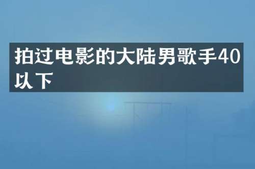 拍过电影的大陆男歌手40岁以下