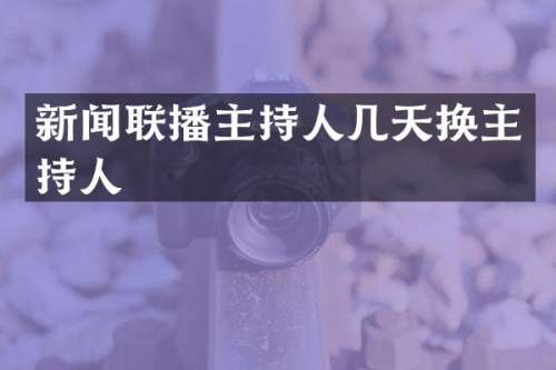新闻联播主持人几天换主持人