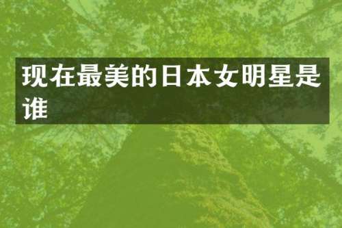 现在最美的日本女明星是谁