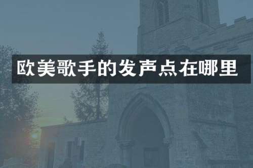 欧美歌手的发声点在哪里