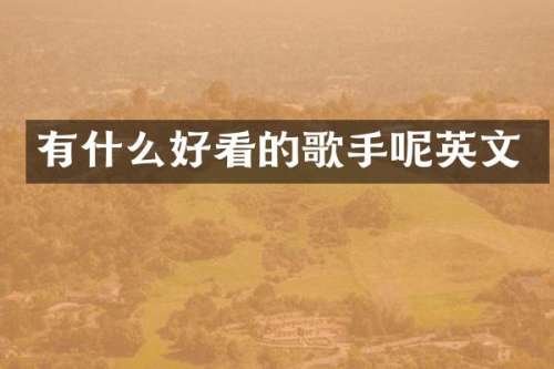 有什么好看的歌手呢英文