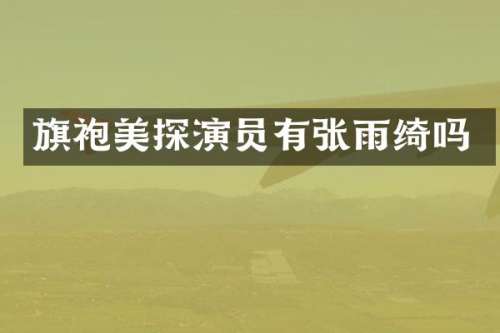 旗袍美探演员有张雨绮吗
