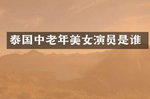 泰国中老年演员是谁