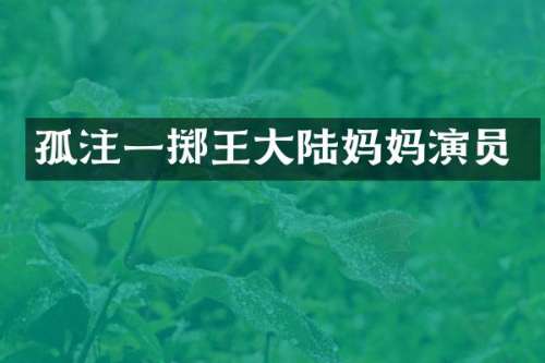 孤注一掷王大陆妈妈演员