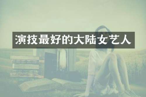 演技最好的大陆女艺人
